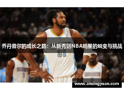 乔丹普尔的成长之路：从新秀到NBA明星的蜕变与挑战
