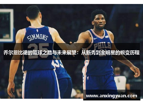 乔尔恩比德的篮球之路与未来展望：从新秀到全明星的蜕变历程