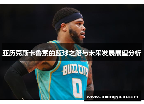 亚历克斯卡鲁索的篮球之路与未来发展展望分析