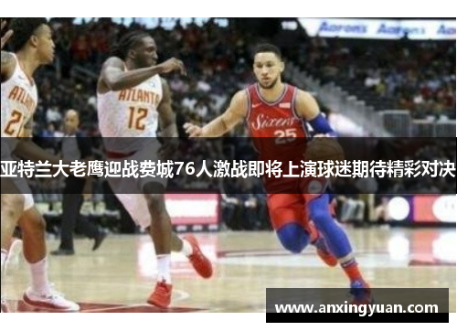 亚特兰大老鹰迎战费城76人激战即将上演球迷期待精彩对决