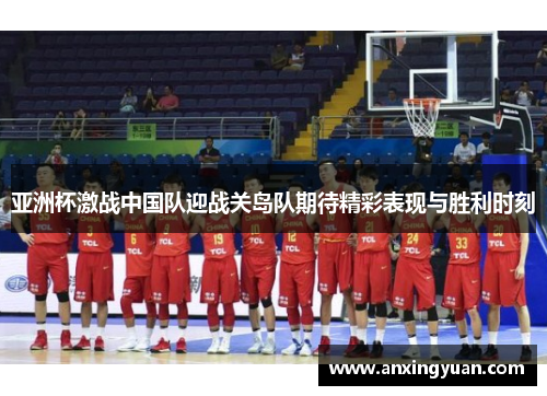 亚洲杯激战中国队迎战关岛队期待精彩表现与胜利时刻