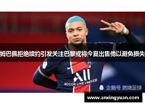 姆巴佩拒绝续约引发关注巴黎或将今夏出售他以避免损失
